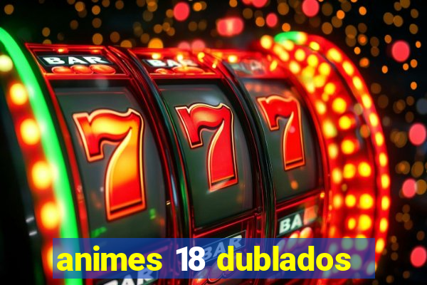 animes 18 dublados